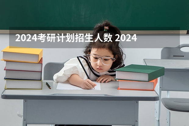 2024考研计划招生人数 2024研究生招收人数