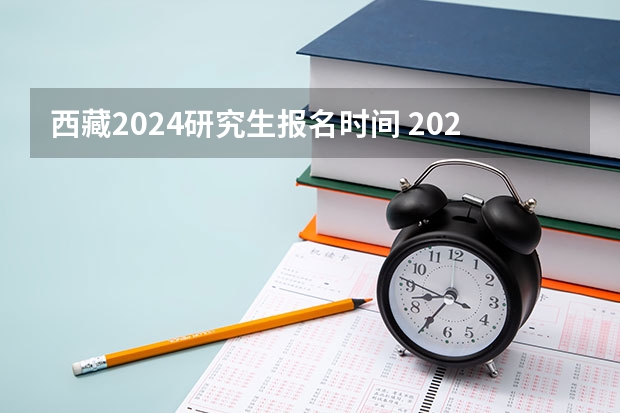 西藏2024研究生报名时间 2024年考研报名时间？