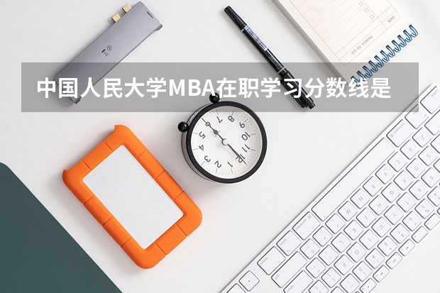中国人民大学MBA在职学习分数线是多少？