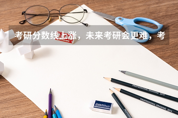 考研分数线上涨，未来考研会更难，考生的出路在哪里？