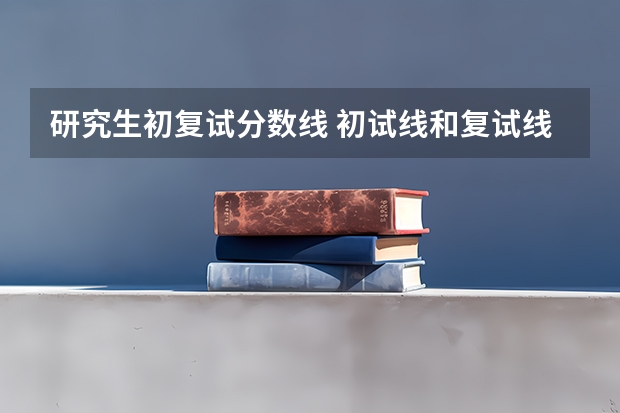 研究生初复试分数线 初试线和复试线的区别