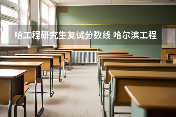 哈工程研究生复试分数线 哈尔滨工程大学研究生复试线是多少？