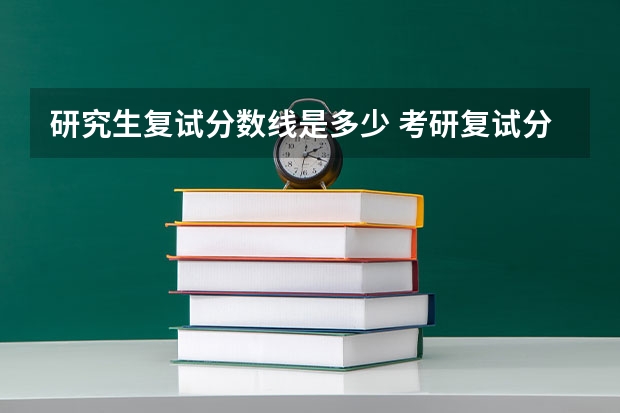 研究生复试分数线是多少 考研复试分数线已发布