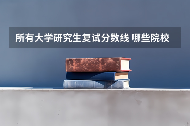 所有大学研究生复试分数线 哪些院校公布了考研复试分数线