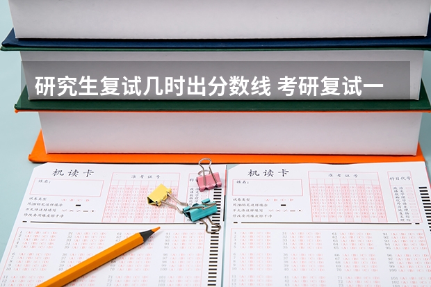 研究生复试几时出分数线 考研复试一般多久出结果