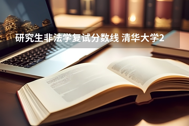 研究生非法学复试分数线 清华大学2023法律硕士(非法学)复试线是多少？
