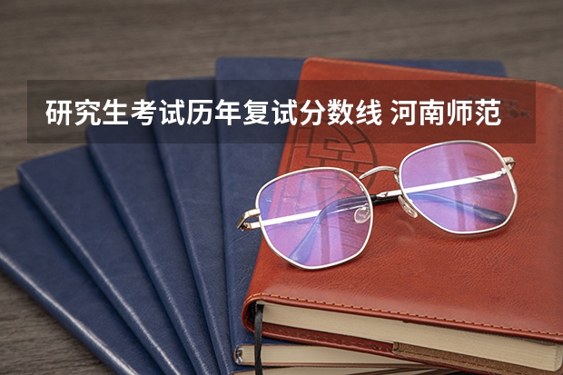 研究生考试历年复试分数线 河南师范大学研究生复试分数线？