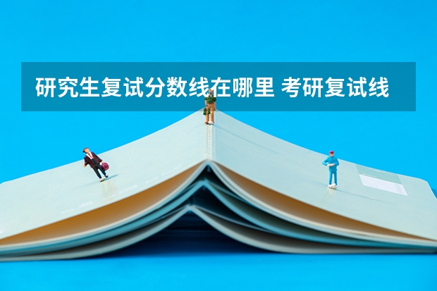研究生复试分数线在哪里 考研复试线怎么看
