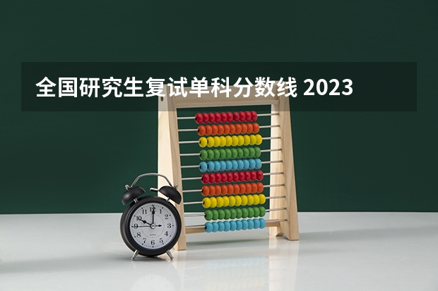 全国研究生复试单科分数线 2023考研官网新消息复试分数线