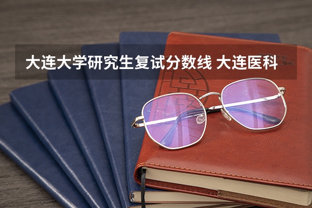 大连大学研究生复试分数线 大连医科大学考研复试分数线