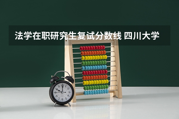 法学在职研究生复试分数线 四川大学在职研究生复试分数线是多少？