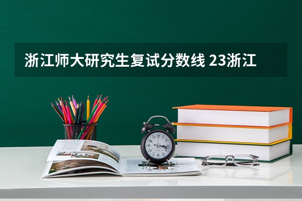 浙江师大研究生复试分数线 23浙江师范大学考研复试分数线