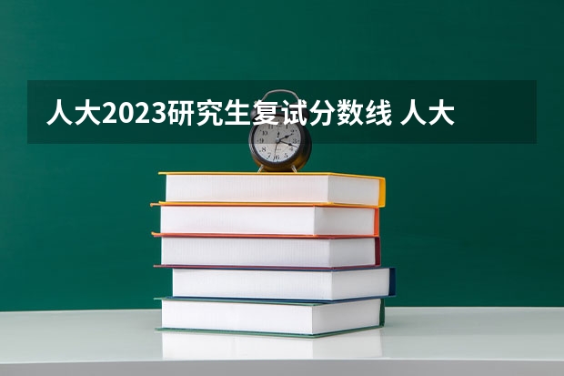 人大2023研究生复试分数线 人大研究生录取分数线2023年