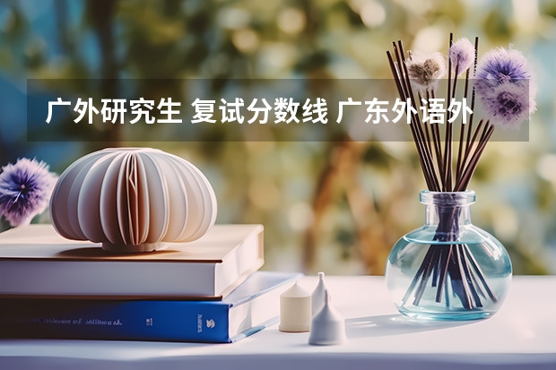 广外研究生 复试分数线 广东外语外贸大学研究生复试线