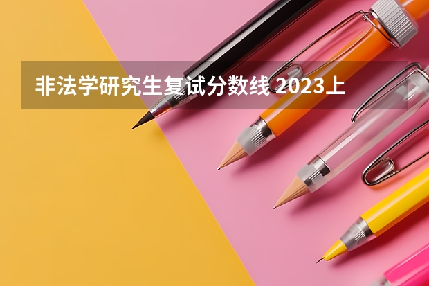 非法学研究生复试分数线 2023上海大学法学硕士复试分数线是多少