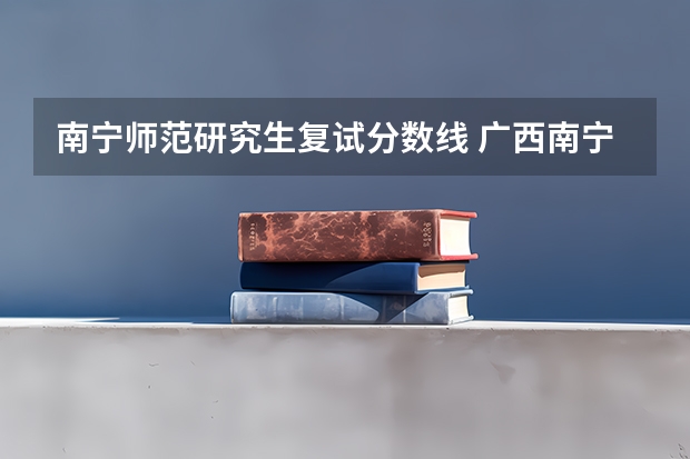 南宁师范研究生复试分数线 广西南宁师范大学研究生录取分数线
