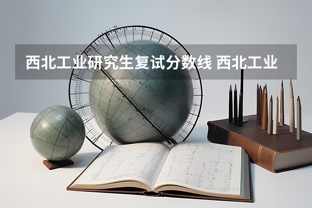 西北工业研究生复试分数线 西北工业大学考研复试分数线是多少？