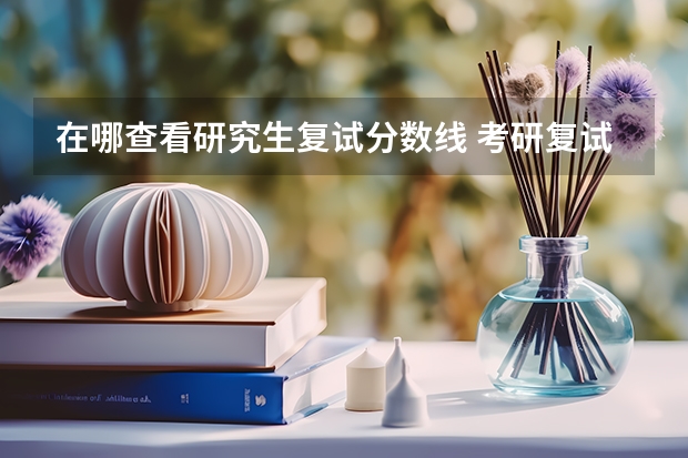 在哪查看研究生复试分数线 考研复试线怎么看