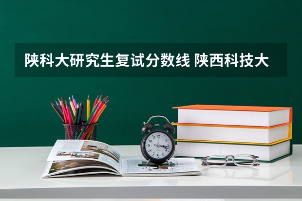 陕科大研究生复试分数线 陕西科技大学2023复试分数线