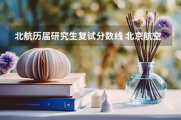 北航历届研究生复试分数线 北京航空航天大学研究生复试线