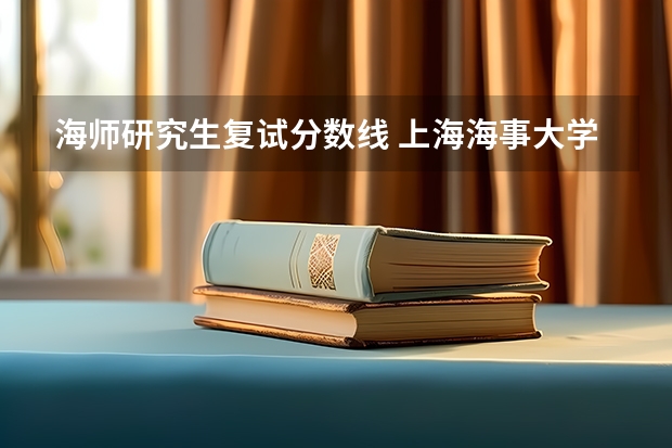 海师研究生复试分数线 上海海事大学研究生2023年复试线是多少？