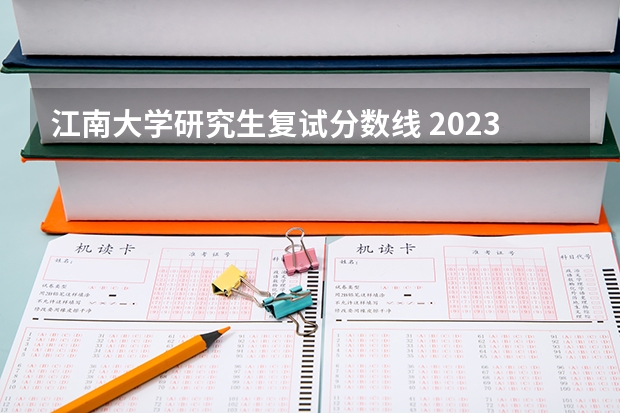 江南大学研究生复试分数线 2023年江南大学研究生录取分数线