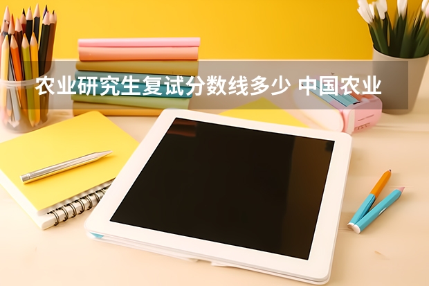 农业研究生复试分数线多少 中国农业大学考研复试分数线2023