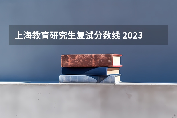 上海教育研究生复试分数线 2023上海考研复试分数线