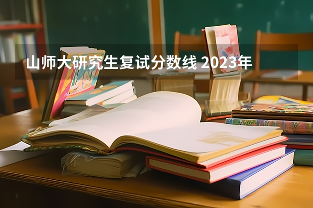 山师大研究生复试分数线 2023年山东师范大学研究生分数线