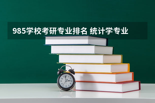 985学校考研专业排名 统计学专业考研985院校排名及分数线