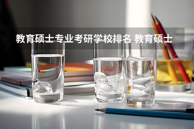教育硕士专业考研学校排名 教育硕士比较好的大学介绍