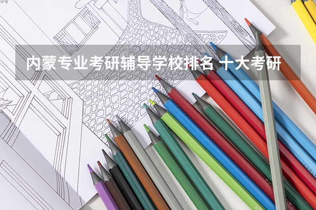 内蒙专业考研辅导学校排名 十大考研培训机构排名
