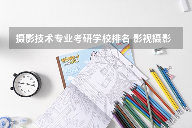摄影技术专业考研学校排名 影视摄影与制作考研学校排名