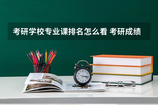 考研学校专业课排名怎么看 考研成绩怎么查专业排名
