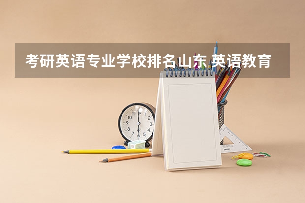 考研英语专业学校排名山东 英语教育专业考研院校排行！所有的都要！