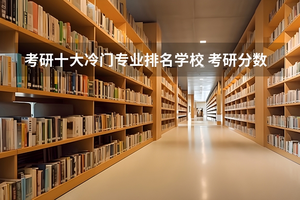 考研十大冷门专业排名学校 考研分数最低的专业排行