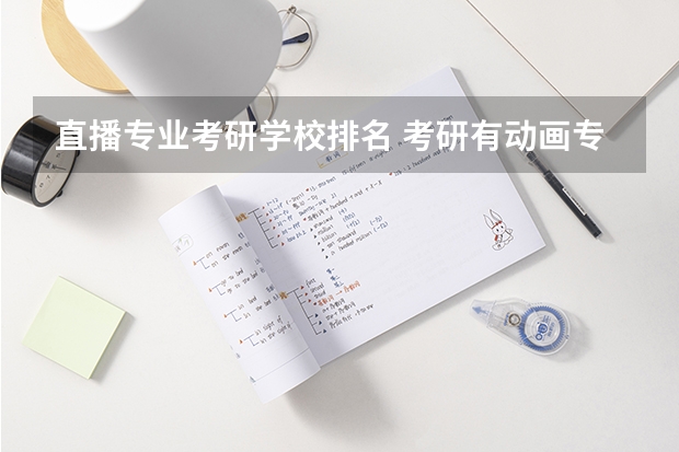 直播专业考研学校排名 考研有动画专业的有哪些学校？