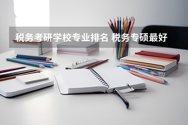 税务考研学校专业排名 税务专硕最好上岸的院校