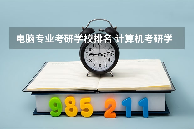 电脑专业考研学校排名 计算机考研学校排名