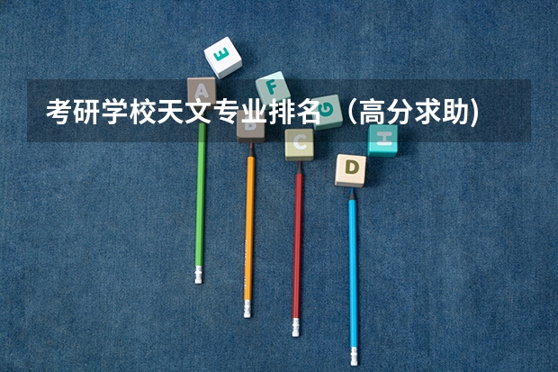 考研学校天文专业排名 （高分求助)想在毕业后转修天文（天体物理），应该报哪个大学的物理系