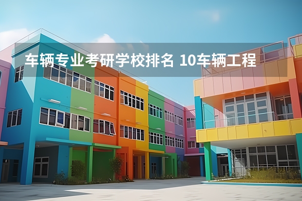 车辆专业考研学校排名 10车辆工程考研排名