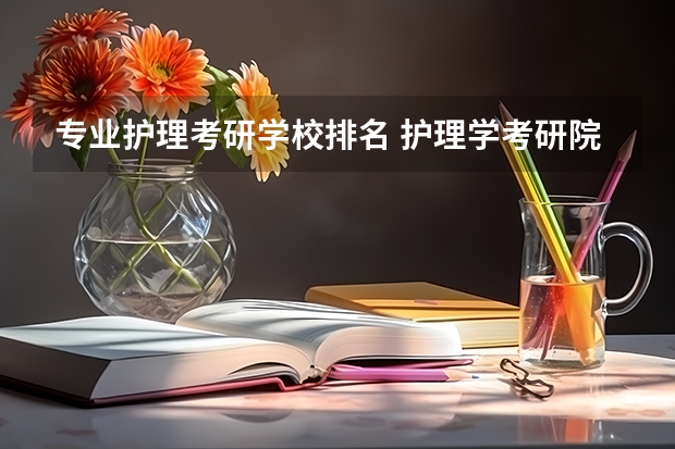 专业护理考研学校排名 护理学考研院校排名及分数线
