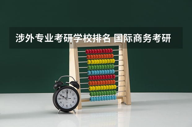 涉外专业考研学校排名 国际商务考研哪个学校好