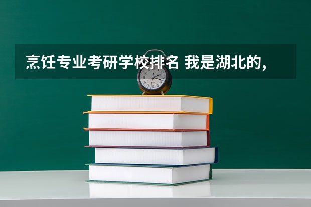 烹饪专业考研学校排名 我是湖北的,三本院校,专业是旅游管理,想考外省的研究生,哪个学校比较适合我