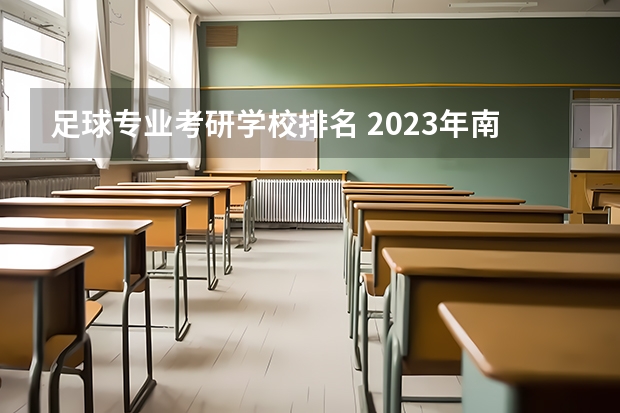 足球专业考研学校排名 2023年南京体育学院体育研究生招多少名