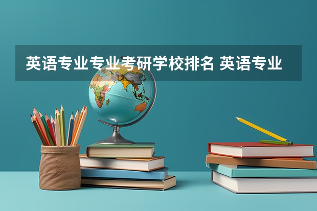 英语专业专业考研学校排名 英语专业考研报考学校