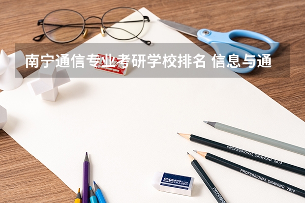 南宁通信专业考研学校排名 信息与通信工程考研学校排名
