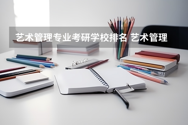 艺术管理专业考研学校排名 艺术管理专业考研怎么样？