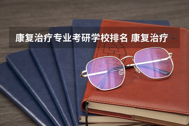 康复治疗专业考研学校排名 康复治疗学考研可以考哪些学校