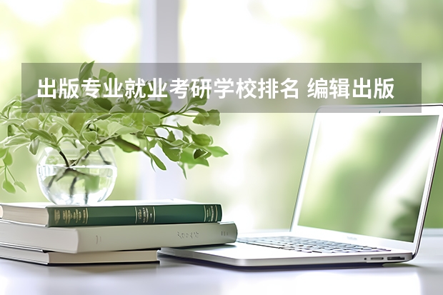出版专业就业考研学校排名 编辑出版学专业有哪些考研高校推荐